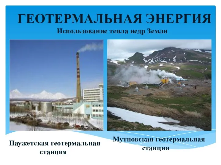 ГЕОТЕРМАЛЬНАЯ ЭНЕРГИЯ Паужетская геотермальная станция Мутновская геотермальная станция Использование тепла недр Земли