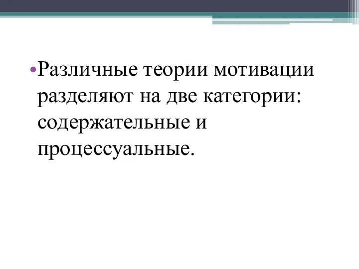 Различные теории мотивации разделяют на две категории: содержательные и процессуальные.