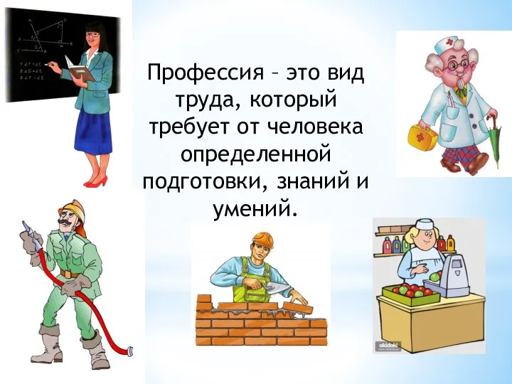 Профессия – это вид труда, который требует от человека определенной подготовки, знаний и умений.