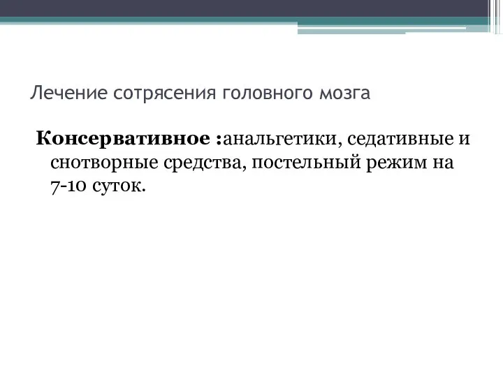 Лечение сотрясения головного мозга Консервативное :анальгетики, седативные и снотворные средства, постельный режим на 7-10 суток.