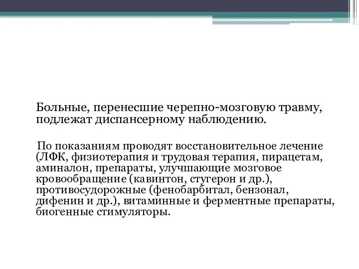 Больные, перенесшие черепно-мозговую травму, подлежат диспансерному наблюдению. По показаниям проводят восстановительное лечение(ЛФК,