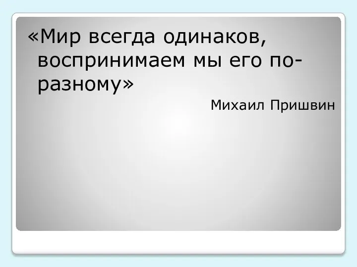 «Мир всегда одинаков, воспринимаем мы его по-разному» Михаил Пришвин