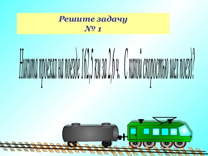 Решите задачу № 1 Никита проехал на поезде 162,5 км за 2,6