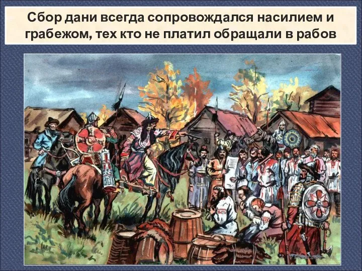 Сбор дани всегда сопровождался насилием и грабежом, тех кто не платил обращали в рабов