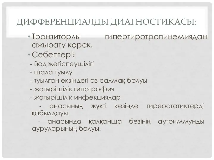 ДИФФЕРЕНЦИАЛДЫ ДИАГНОСТИКАСЫ: Транзиторлы гипертиротропинемиядан ажырату керек. Себептері: - йод жетіспеушілігі - шала