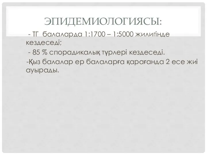 ЭПИДЕМИОЛОГИЯСЫ: - ТГ балаларда 1:1700 – 1:5000 жилигінде кездеседі; - 85 %