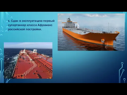 6. Сдан в эксплуатацию первый супертанкер класса Афрамакс российской постройки.