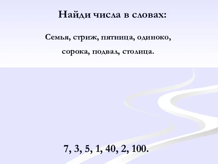 Найди числа в словах: Семья, стриж, пятница, одиноко, сорока, подвал, столица. 7,