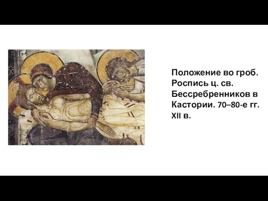 Положение во гроб. Роспись ц. св. Бессребренников в Кастории. 70–80-е гг. XII в.