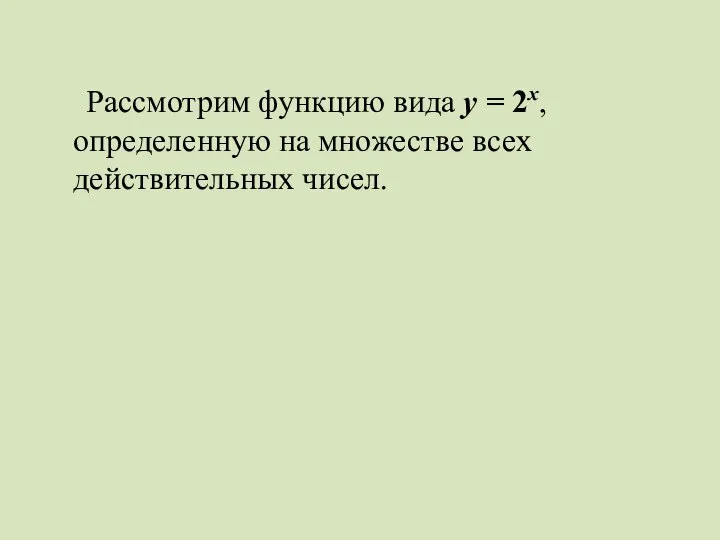 Рассмотрим функцию вида у = 2х, определенную на множестве всех действительных чисел.