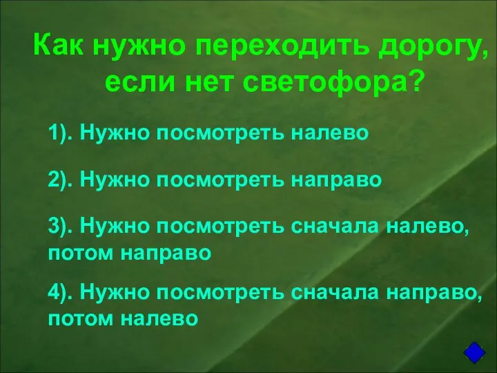 Как нужно переходить дорогу, если нет светофора? 1). Нужно посмотреть налево 2).