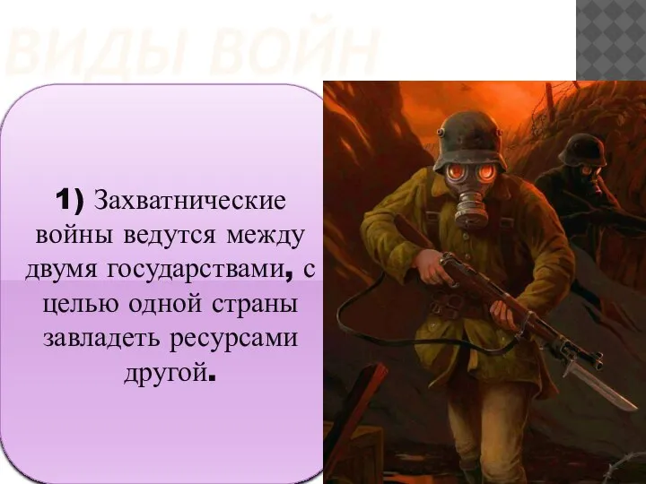 ВИДЫ ВОЙН 1) Захватнические войны ведутся между двумя государствами, с целью одной страны завладеть ресурсами другой.