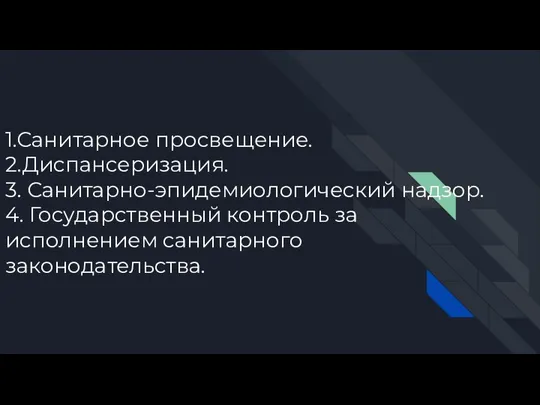 1.Санитарное просвещение. 2.Диспансеризация. 3. Санитарно-эпидемиологический надзор. 4. Государственный контроль за исполнением санитарного законодательства.