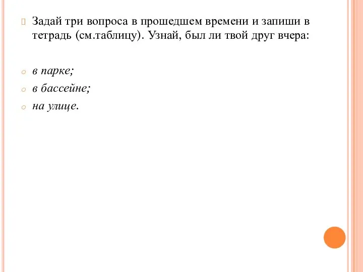 Задай три вопроса в прошедшем времени и запиши в тетрадь (см.таблицу). Узнай,