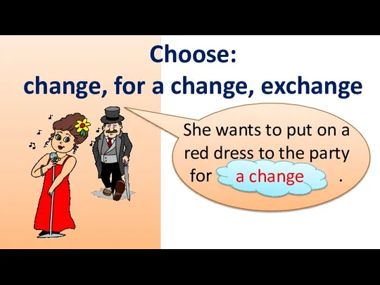 Choose: change, for a change, exchange She wants to put on a