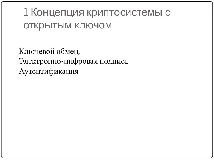 1 Концепция криптосистемы с открытым ключом Ключевой обмен, Электронно-цифровая подпись Аутентификация