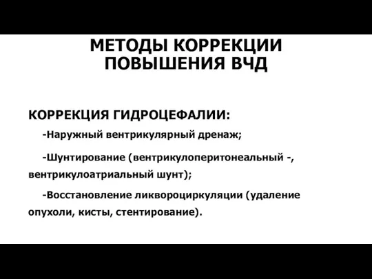 МЕТОДЫ КОРРЕКЦИИ ПОВЫШЕНИЯ ВЧД КОРРЕКЦИЯ ГИДРОЦЕФАЛИИ: -Наружный вентрикулярный дренаж; -Шунтирование (вентрикулоперитонеальный -,