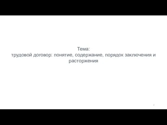 Тема: трудовой договор: понятие, содержание, порядок заключения и расторжения