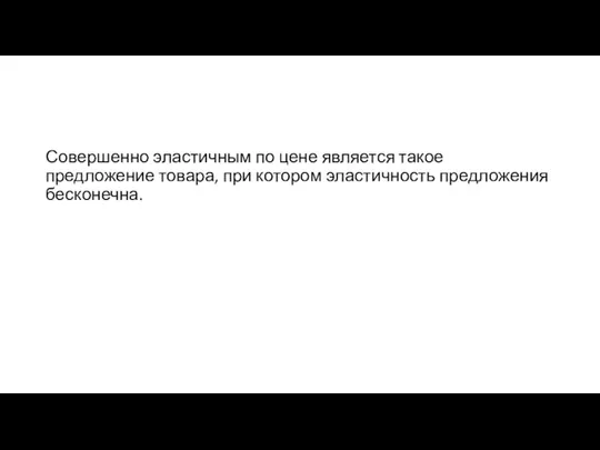 Совершенно эластичным по цене является такое предложение товара, при котором эластичность предложения бесконечна.