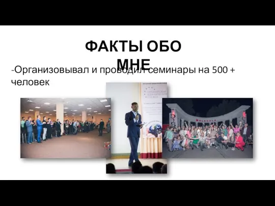 ФАКТЫ ОБО МНЕ -Организовывал и проводил семинары на 500 + человек