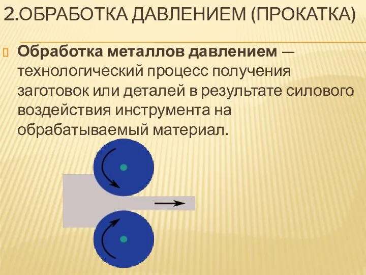 2.ОБРАБОТКА ДАВЛЕНИЕМ (ПРОКАТКА) Обработка металлов давлением — технологический процесс получения заготовок или