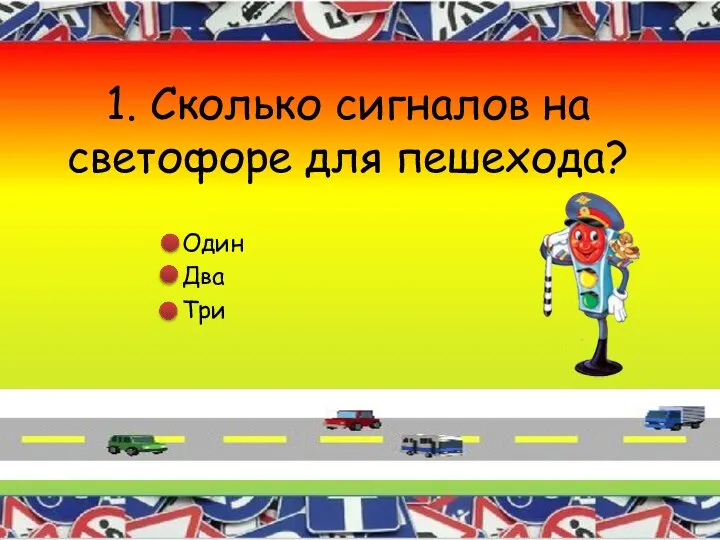 1. Сколько сигналов на светофоре для пешехода? Один Два Три