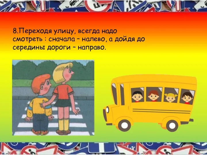 8.Переходя улицу, всегда надо смотреть : сначала – налево, а дойдя до середины дороги – направо.