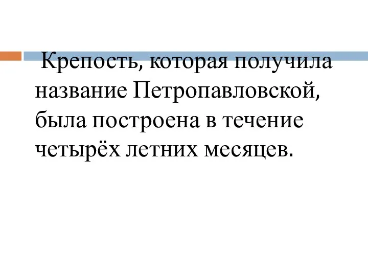 Крепость, которая получила название Петропавловской, была построена в течение четырёх летних месяцев.