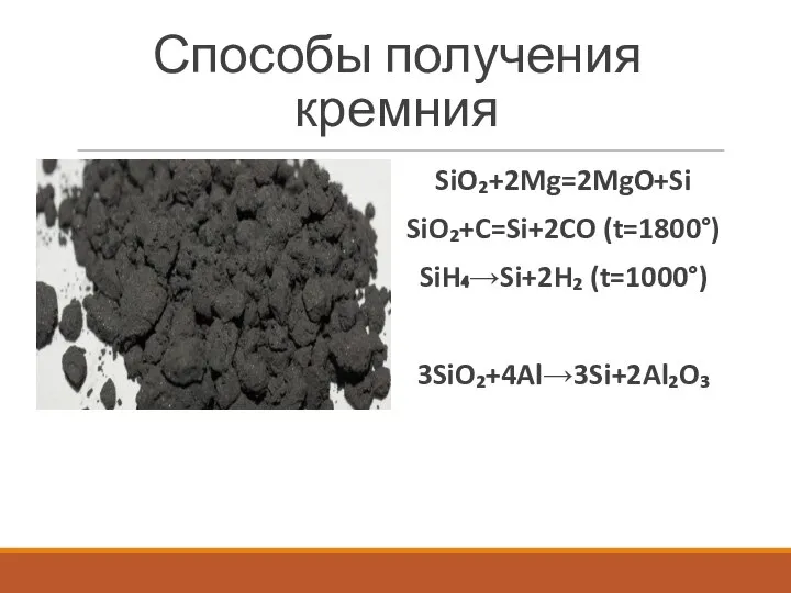 Способы получения кремния SiO₂+2Mg=2MgO+Si SiO₂+C=Si+2CO (t=1800°) SiH₄→Si+2H₂ (t=1000°) 3SiO₂+4Al→3Si+2Al₂O₃