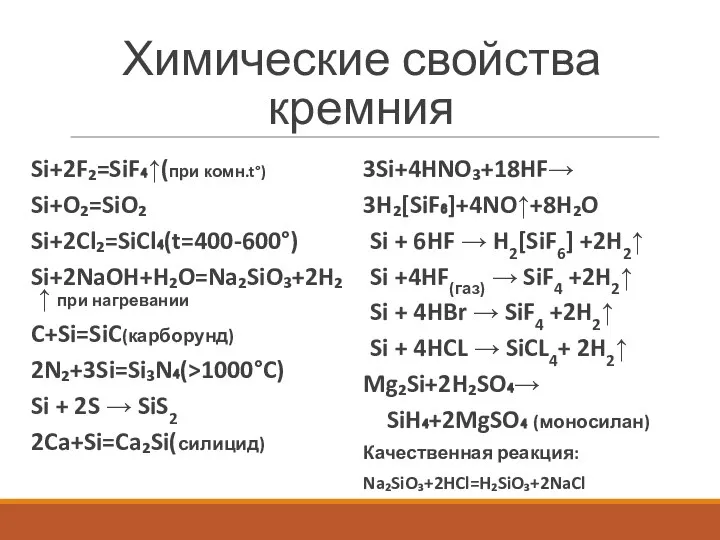 Химические свойства кремния Si+2F₂=SiF₄↑(при комн.t°) Si+O₂=SiO₂ Si+2Cl₂=SiCl₄(t=400-600°) Si+2NaOH+H₂O=Na₂SiO₃+2H₂↑ при нагревании C+Si=SiC(карборунд) 2N₂+3Si=Si₃N₄(>1000°C)