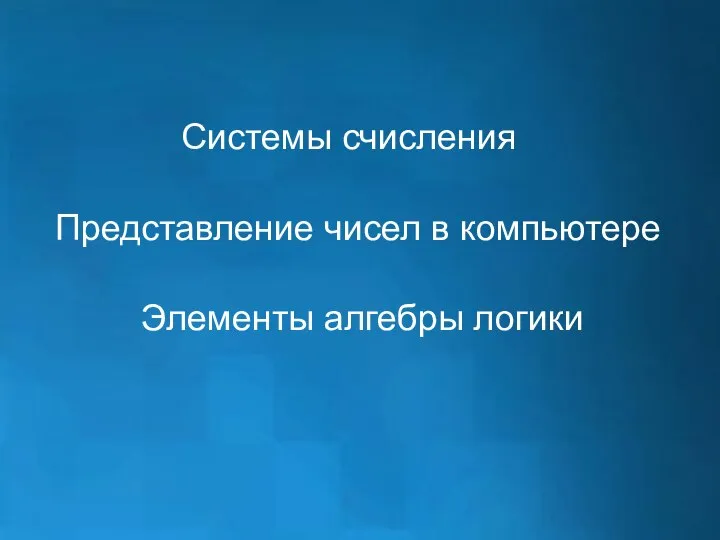 Системы счисления Представление чисел в компьютере Элементы алгебры логики