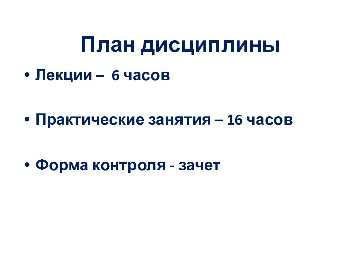 План дисциплины Лекции – 6 часов Практические занятия – 16 часов Форма контроля - зачет