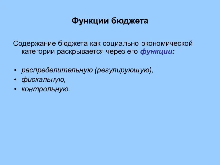 Функции бюджета Содержание бюджета как социально-экономической категории раскрывается через его функции: распределительную (регулирующую), фискальную, контрольную.