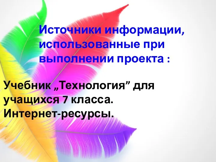 Источники информации, использованные при выполнении проекта : Учебник „Технология” для учащихся 7 класса. Интернет-ресурсы.