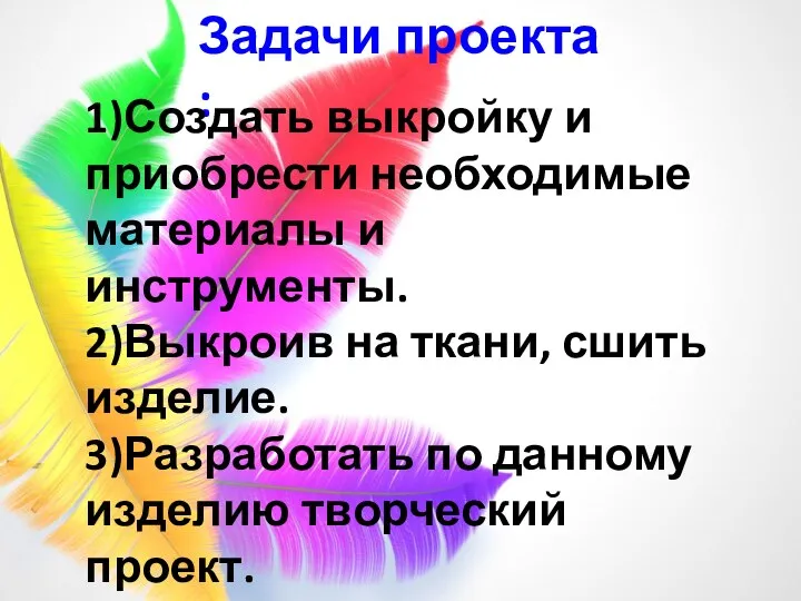 Задачи проекта : 1)Создать выкройку и приобрести необходимые материалы и инструменты. 2)Выкроив