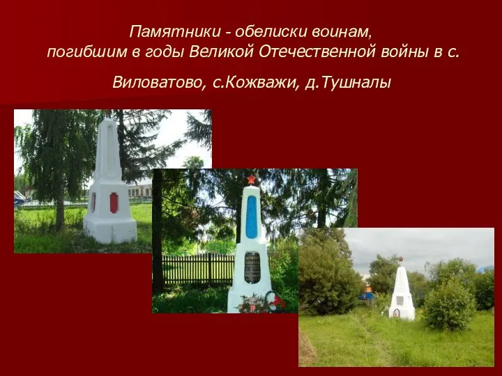 Памятники - обелиски воинам, погибшим в годы Великой Отечественной войны в с.Виловатово, с.Кожважи, д.Тушналы