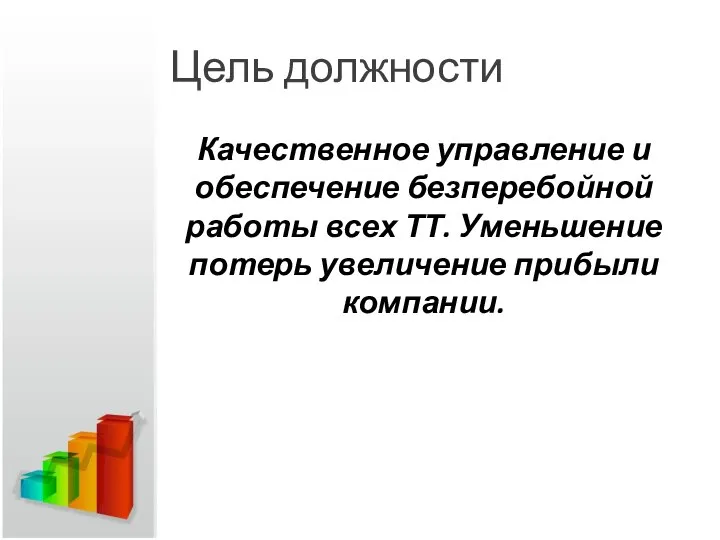 Цель должности Качественное управление и обеспечение безперебойной работы всех ТТ. Уменьшение потерь увеличение прибыли компании.