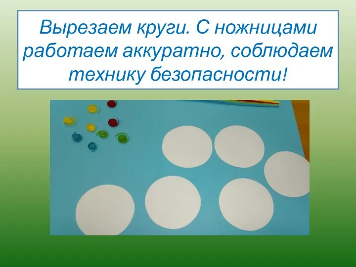 Вырезаем круги. С ножницами работаем аккуратно, соблюдаем технику безопасности!