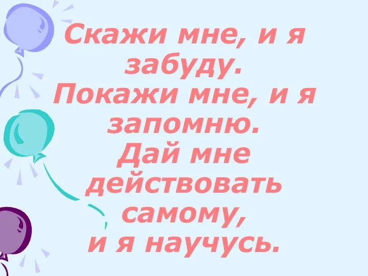 Скажи мне, и я забуду. Покажи мне, и я запомню. Дай мне