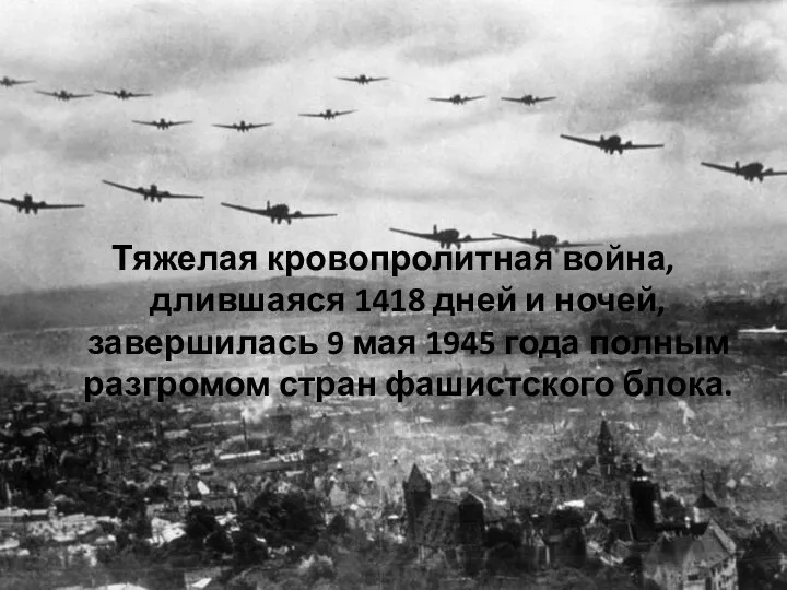 Тяжелая кровопролитная война, длившаяся 1418 дней и ночей, завершилась 9 мая 1945