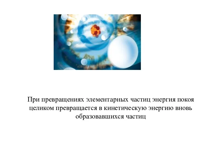 При превращениях элементарных частиц энергия покоя целиком превращается в кинетическую энергию вновь образовавшихся частиц