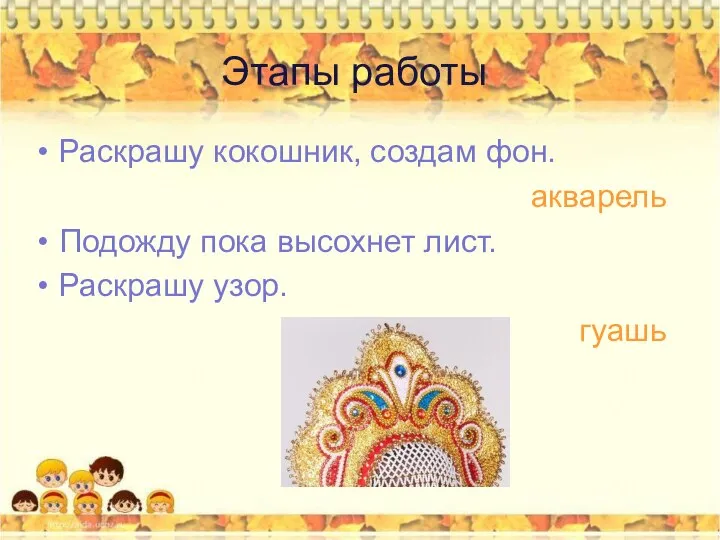 Раскрашу кокошник, создам фон. акварель Подожду пока высохнет лист. Раскрашу узор. гуашь Этапы работы