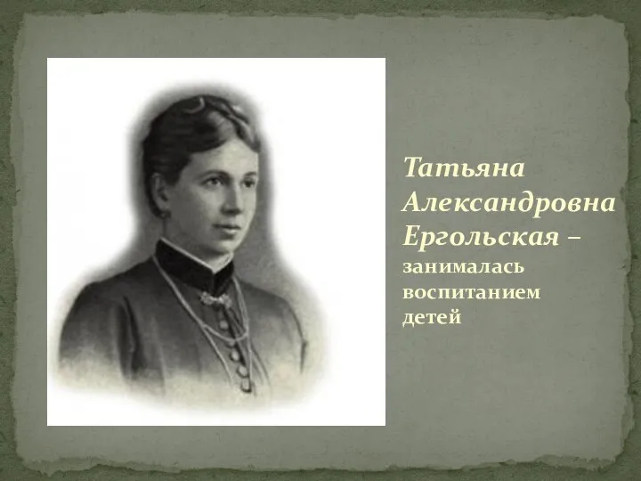 Татьяна АлександровнаЕргольская – занималась воспитанием детей