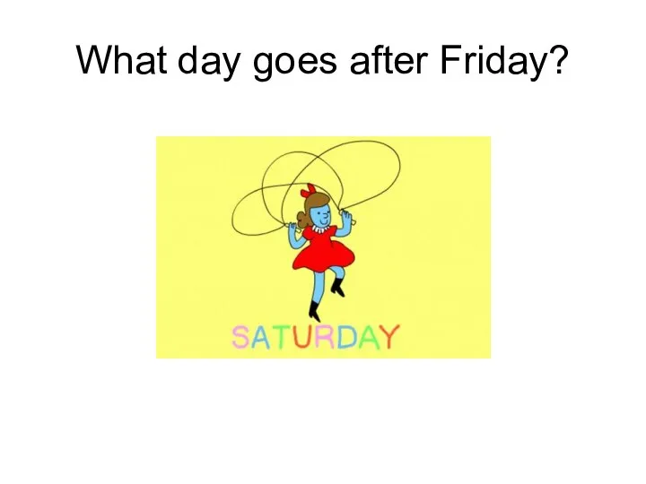 What day goes after Friday?