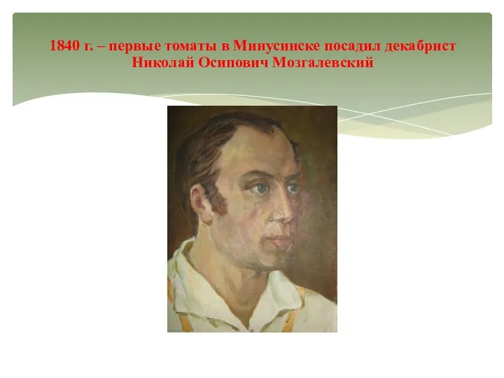 1840 г. – первые томаты в Минусинске посадил декабрист Николай Осипович Мозгалевский