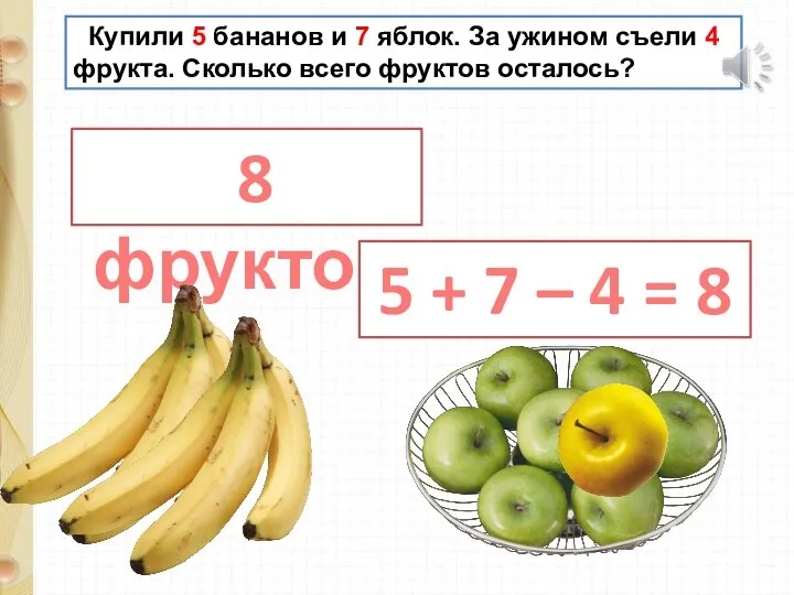 Купили 5 бананов и 7 яблок. За ужином съели 4 фрукта. Сколько