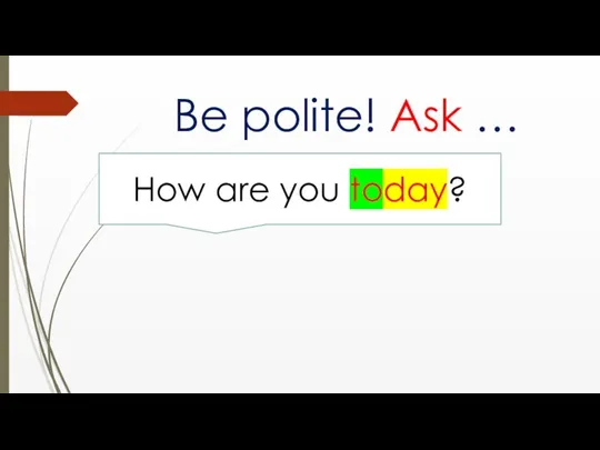 Be polite! Ask … How are you today?