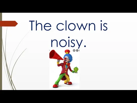 The clown is noisy.