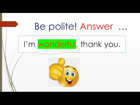 Be polite! Answer … I’m wonderful, thank you.