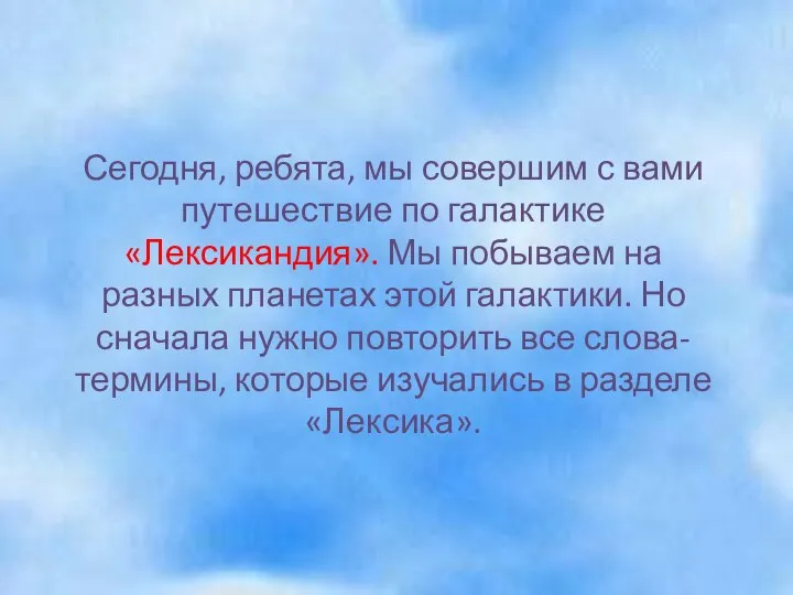 Сегодня, ребята, мы совершим с вами путешествие по галактике «Лексикандия». Мы побываем